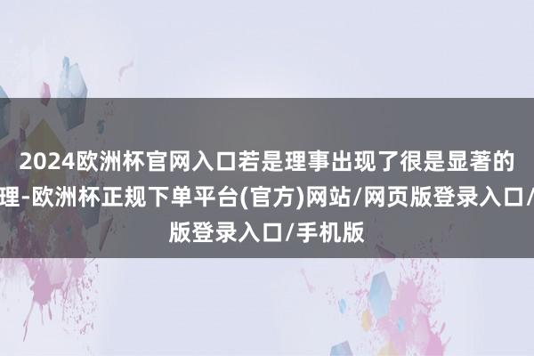 2024欧洲杯官网入口若是理事出现了很是显著的严重无理-欧洲杯正规下单平台(官方)网站/网页版登录入口/手机版