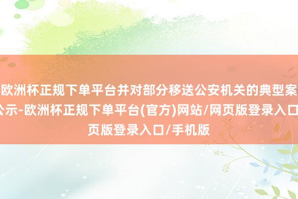 欧洲杯正规下单平台并对部分移送公安机关的典型案例进行公示-欧洲杯正规下单平台(官方)网站/网页版登录入口/手机版