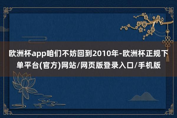 欧洲杯app咱们不妨回到2010年-欧洲杯正规下单平台(官方)网站/网页版登录入口/手机版
