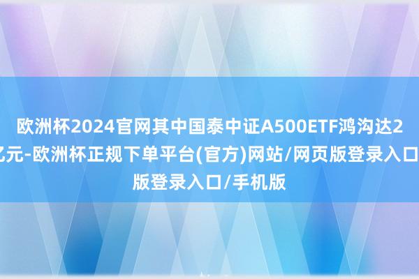 欧洲杯2024官网其中国泰中证A500ETF鸿沟达265.58亿元-欧洲杯正规下单平台(官方)网站/网页版登录入口/手机版