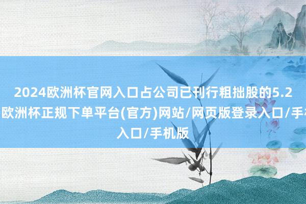 2024欧洲杯官网入口占公司已刊行粗拙股的5.29%-欧洲杯正规下单平台(官方)网站/网页版登录入口/手机版