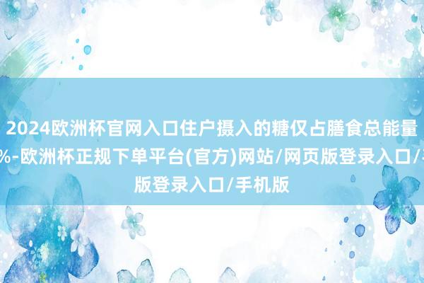 2024欧洲杯官网入口住户摄入的糖仅占膳食总能量的1.9%-欧洲杯正规下单平台(官方)网站/网页版登录入口/手机版
