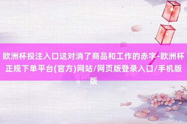 欧洲杯投注入口这对消了商品和工作的赤字-欧洲杯正规下单平台(官方)网站/网页版登录入口/手机版
