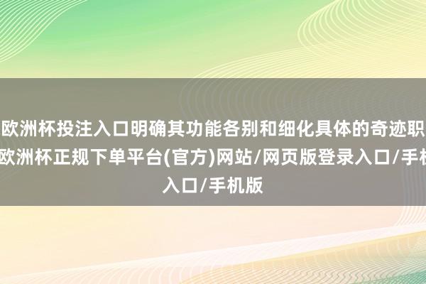 欧洲杯投注入口明确其功能各别和细化具体的奇迹职能-欧洲杯正规下单平台(官方)网站/网页版登录入口/手机版