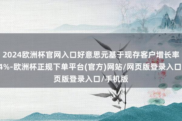 2024欧洲杯官网入口好意思元基于现存客户增长率达到124%-欧洲杯正规下单平台(官方)网站/网页版登录入口/手机版