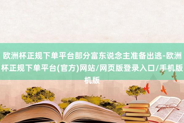 欧洲杯正规下单平台部分富东说念主准备出逃-欧洲杯正规下单平台(官方)网站/网页版登录入口/手机版