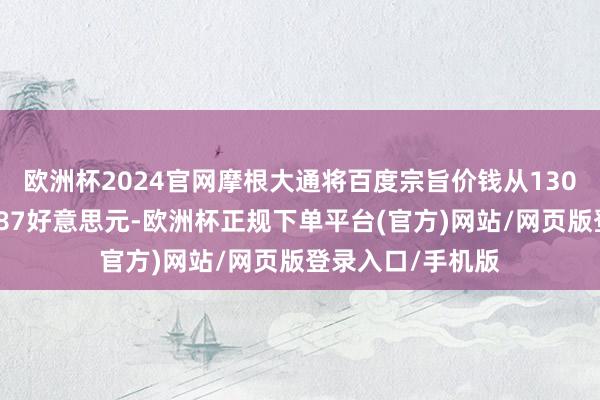 欧洲杯2024官网摩根大通将百度宗旨价钱从130好意思元下调至87好意思元-欧洲杯正规下单平台(官方)网站/网页版登录入口/手机版