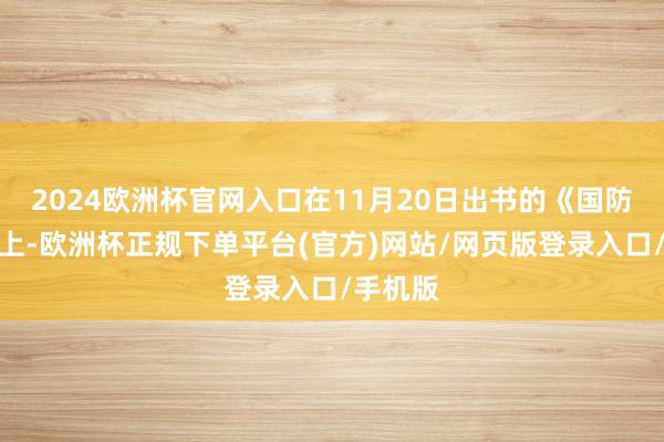2024欧洲杯官网入口在11月20日出书的《国防》杂志上-欧洲杯正规下单平台(官方)网站/网页版登录入口/手机版