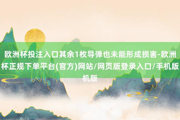 欧洲杯投注入口其余1枚导弹也未能形成损害-欧洲杯正规下单平台(官方)网站/网页版登录入口/手机版
