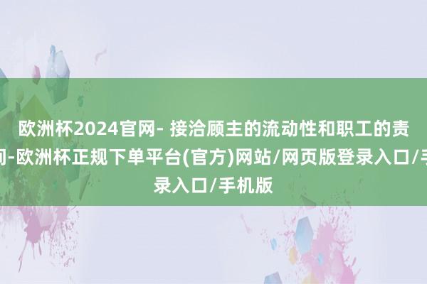 欧洲杯2024官网- 接洽顾主的流动性和职工的责任空间-欧洲杯正规下单平台(官方)网站/网页版登录入口/手机版