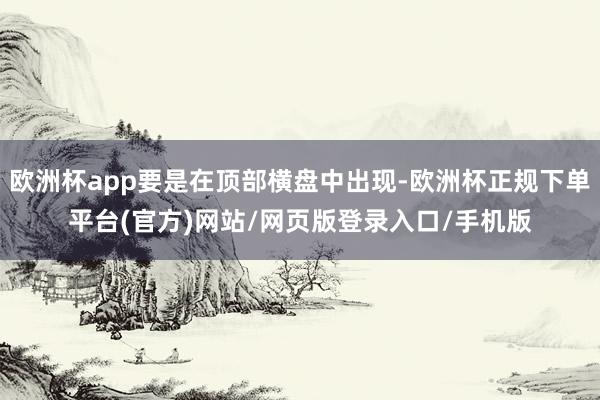 欧洲杯app要是在顶部横盘中出现-欧洲杯正规下单平台(官方)网站/网页版登录入口/手机版