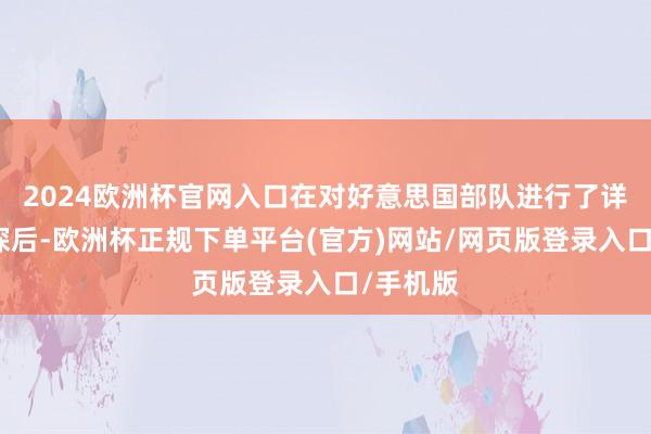 2024欧洲杯官网入口在对好意思国部队进行了详实的侦探后-欧洲杯正规下单平台(官方)网站/网页版登录入口/手机版