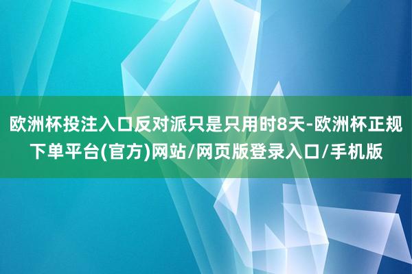 欧洲杯投注入口反对派只是只用时8天-欧洲杯正规下单平台(官方)网站/网页版登录入口/手机版
