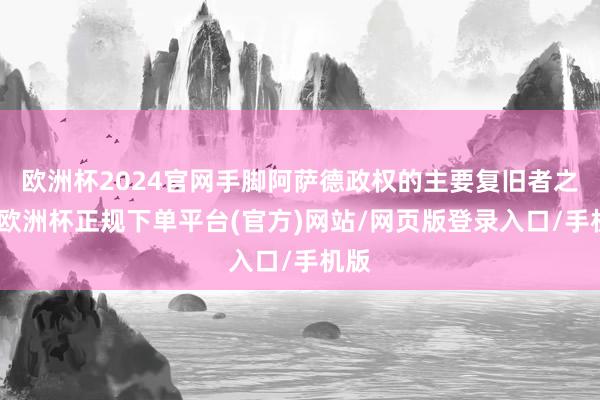 欧洲杯2024官网手脚阿萨德政权的主要复旧者之一-欧洲杯正规下单平台(官方)网站/网页版登录入口/手机版
