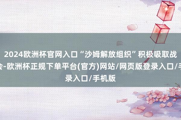 2024欧洲杯官网入口“沙姆解放组织”积极吸取战场教会-欧洲杯正规下单平台(官方)网站/网页版登录入口/手机版