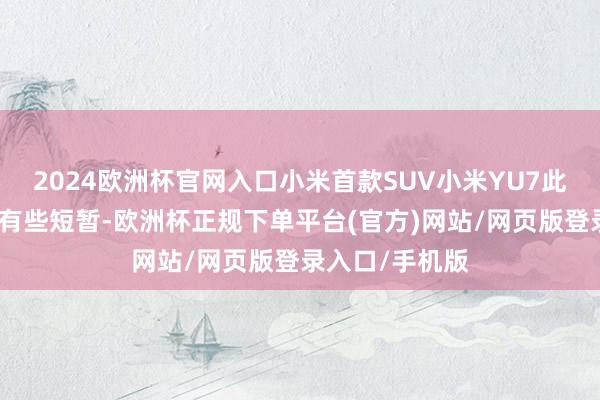 2024欧洲杯官网入口小米首款SUV小米YU7此番公布的实属有些短暂-欧洲杯正规下单平台(官方)网站/网页版登录入口/手机版