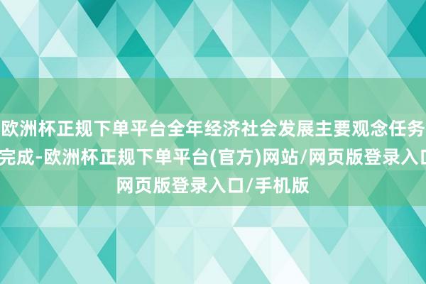 欧洲杯正规下单平台全年经济社会发展主要观念任务行将顺利完成-欧洲杯正规下单平台(官方)网站/网页版登录入口/手机版