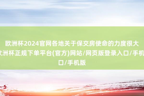 欧洲杯2024官网各地关于保交房使命的力度很大-欧洲杯正规下单平台(官方)网站/网页版登录入口/手机版