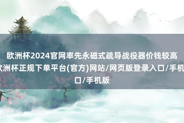 欧洲杯2024官网率先永磁式疏导战役器价钱较高-欧洲杯正规下单平台(官方)网站/网页版登录入口/手机版