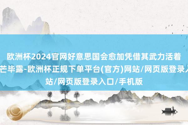 欧洲杯2024官网好意思国会愈加凭借其武力活着界范畴内锋芒毕露-欧洲杯正规下单平台(官方)网站/网页版登录入口/手机版
