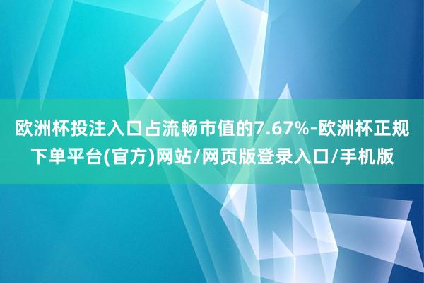 欧洲杯投注入口占流畅市值的7.67%-欧洲杯正规下单平台(官方)网站/网页版登录入口/手机版