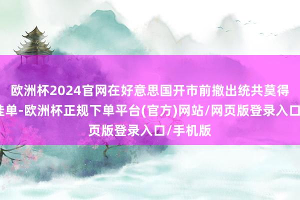 欧洲杯2024官网在好意思国开市前撤出统共莫得成交的挂单-欧洲杯正规下单平台(官方)网站/网页版登录入口/手机版