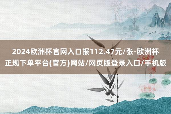 2024欧洲杯官网入口报112.47元/张-欧洲杯正规下单平台(官方)网站/网页版登录入口/手机版