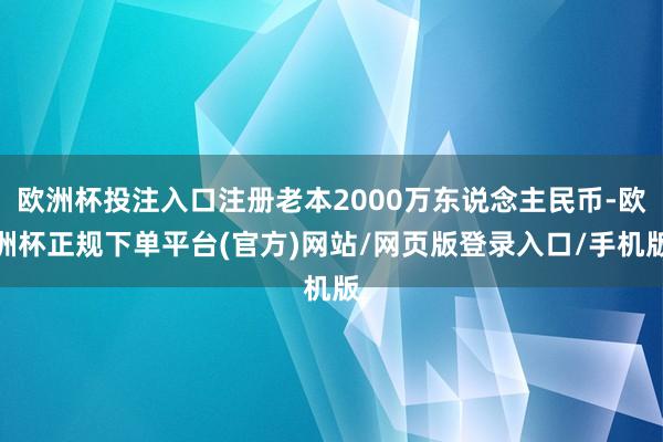 欧洲杯投注入口注册老本2000万东说念主民币-欧洲杯正规下单平台(官方)网站/网页版登录入口/手机版