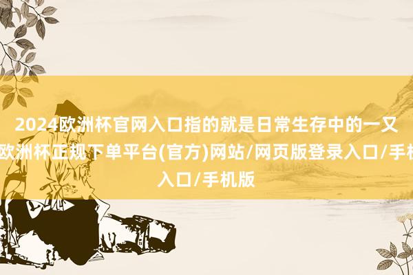 2024欧洲杯官网入口指的就是日常生存中的一又友-欧洲杯正规下单平台(官方)网站/网页版登录入口/手机版