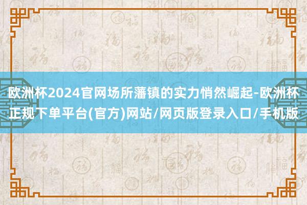 欧洲杯2024官网场所藩镇的实力悄然崛起-欧洲杯正规下单平台(官方)网站/网页版登录入口/手机版