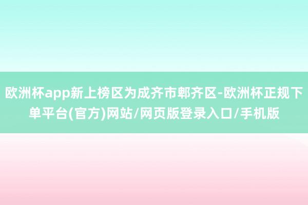欧洲杯app新上榜区为成齐市郫齐区-欧洲杯正规下单平台(官方)网站/网页版登录入口/手机版