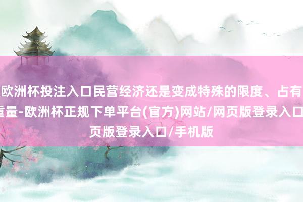 欧洲杯投注入口民营经济还是变成特殊的限度、占有很重的重量-欧洲杯正规下单平台(官方)网站/网页版登录入口/手机版