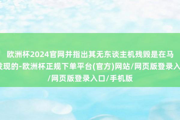 欧洲杯2024官网并指出其无东谈主机残毁是在马里境内被发现的-欧洲杯正规下单平台(官方)网站/网页版登录入口/手机版