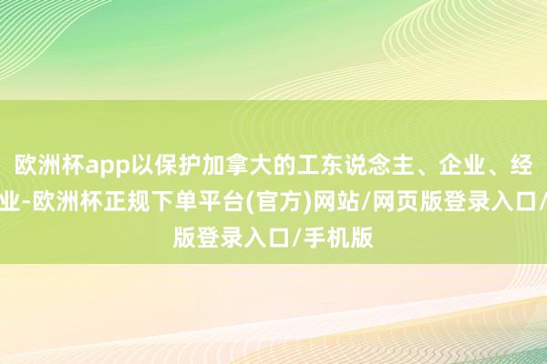 欧洲杯app以保护加拿大的工东说念主、企业、经济和工业-欧洲杯正规下单平台(官方)网站/网页版登录入口/手机版
