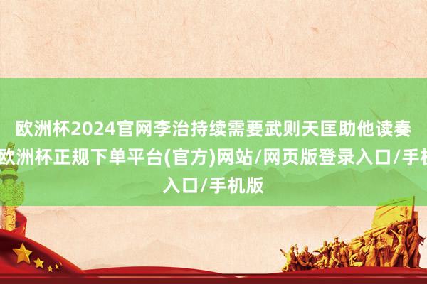 欧洲杯2024官网李治持续需要武则天匡助他读奏章-欧洲杯正规下单平台(官方)网站/网页版登录入口/手机版