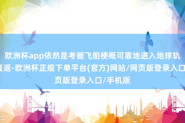 欧洲杯app依然是考据飞船梗概可靠地进入地球轨说念并复返-欧洲杯正规下单平台(官方)网站/网页版登录入口/手机版