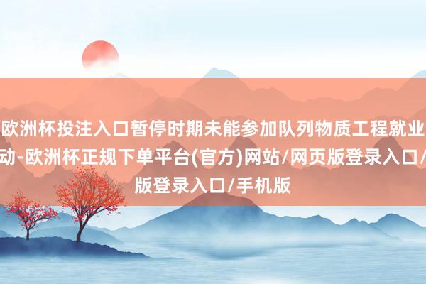 欧洲杯投注入口暂停时期未能参加队列物质工程就业采购行动-欧洲杯正规下单平台(官方)网站/网页版登录入口/手机版