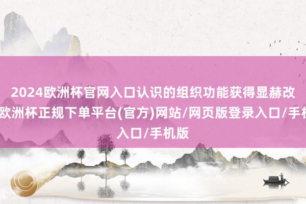 2024欧洲杯官网入口认识的组织功能获得显赫改善-欧洲杯正规下单平台(官方)网站/网页版登录入口/手机版